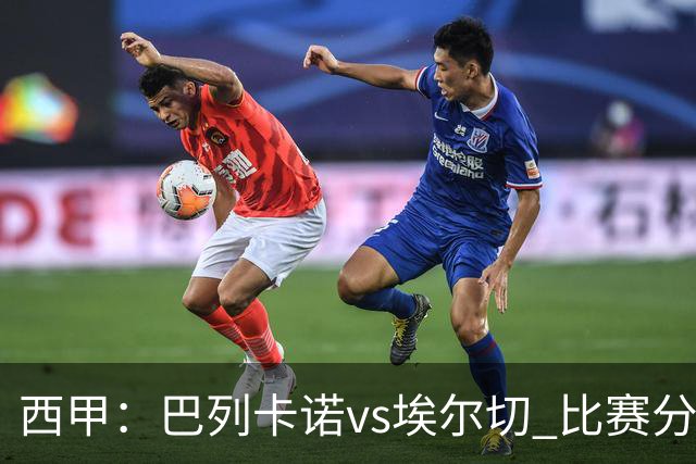 西甲：巴列卡诺vs埃尔切 比赛分析