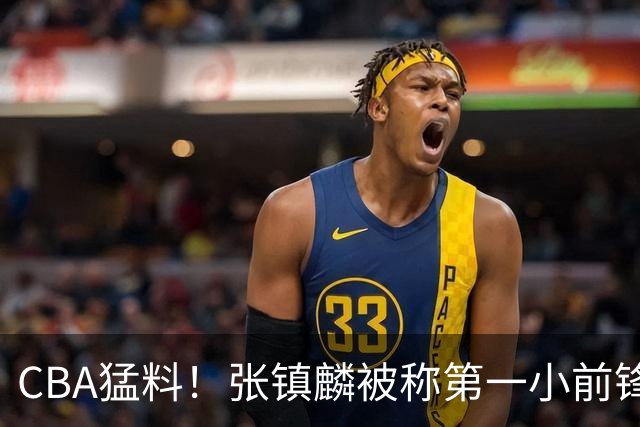 CBA猛料！张镇麟被称第一小前锋，麦基比赛态度变好，拉塞尔伤病出炉