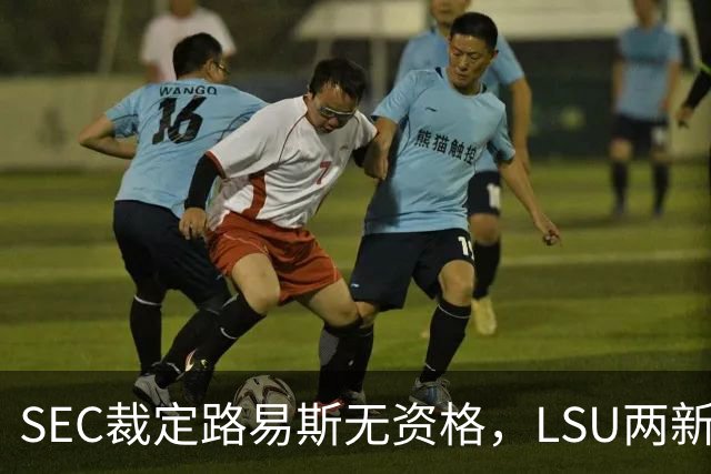 SEC裁定路易斯无资格，LSU两新援获准出战